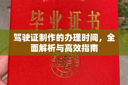 西畴驾驶证制作的办理时间，全面解析与高效指南